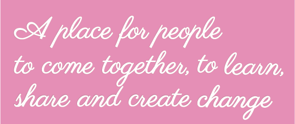 A place for people to come together, to learn, share and create change